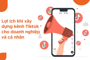 LỢI ÍCH CỦA VIỆC XÂY DỰNG KÊNH TIKTOK